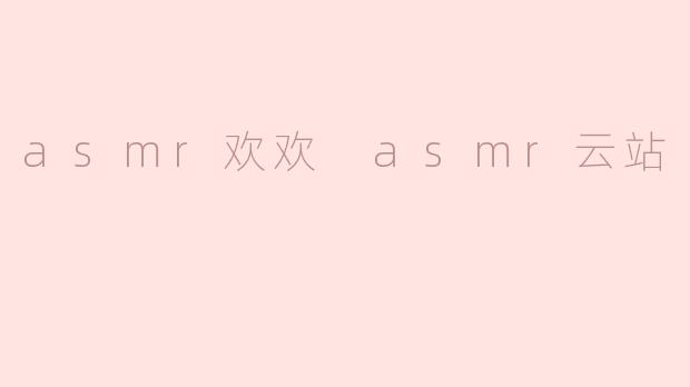asmr欢欢 asmr云站
